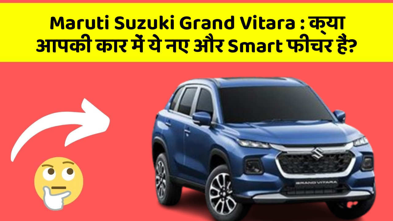 Maruti Suzuki Grand Vitara: क्या आपकी कार में ये नए और Smart फीचर हैं?