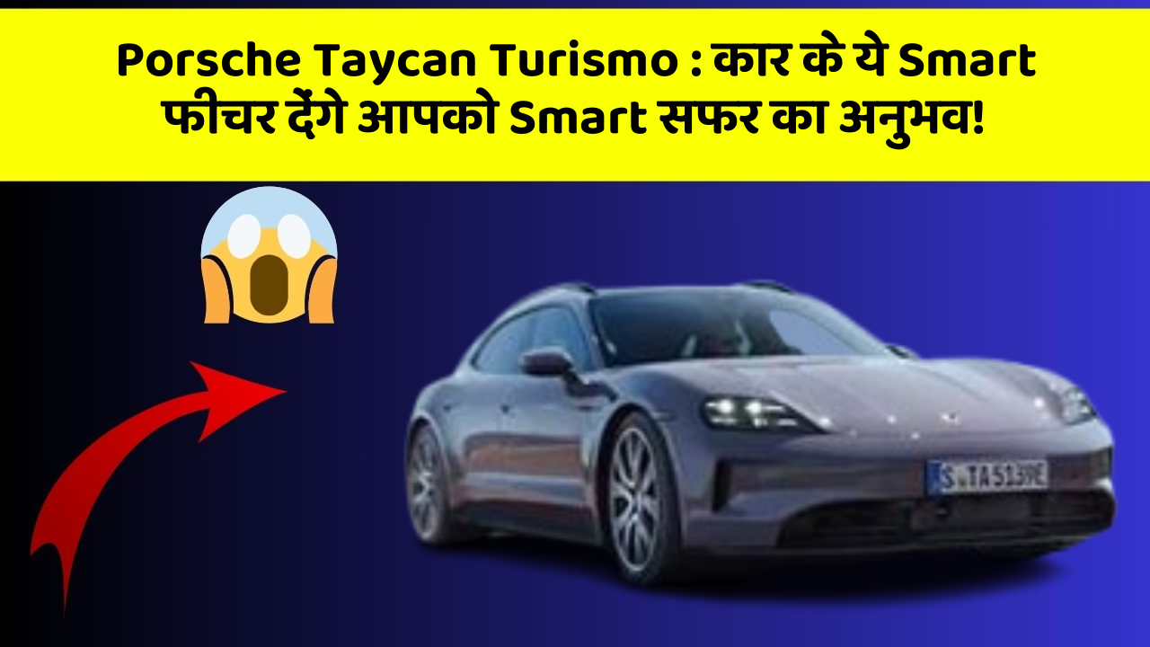 Porsche Taycan Turismo:कार के ये Smart फीचर देंगे आपको Smart सफर का अनुभव!