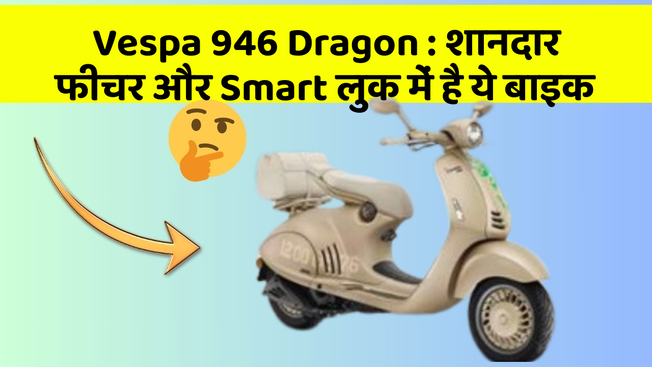 Vespa 946 Dragon: शानदार फीचर और Smart लुक में है ये बाइक