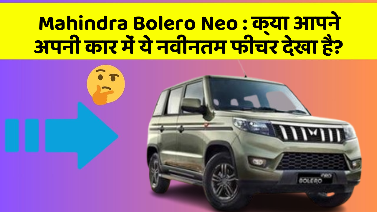 Mahindra Bolero Neo: क्या आपने अपनी कार में ये नवीनतम फीचर देखा है?