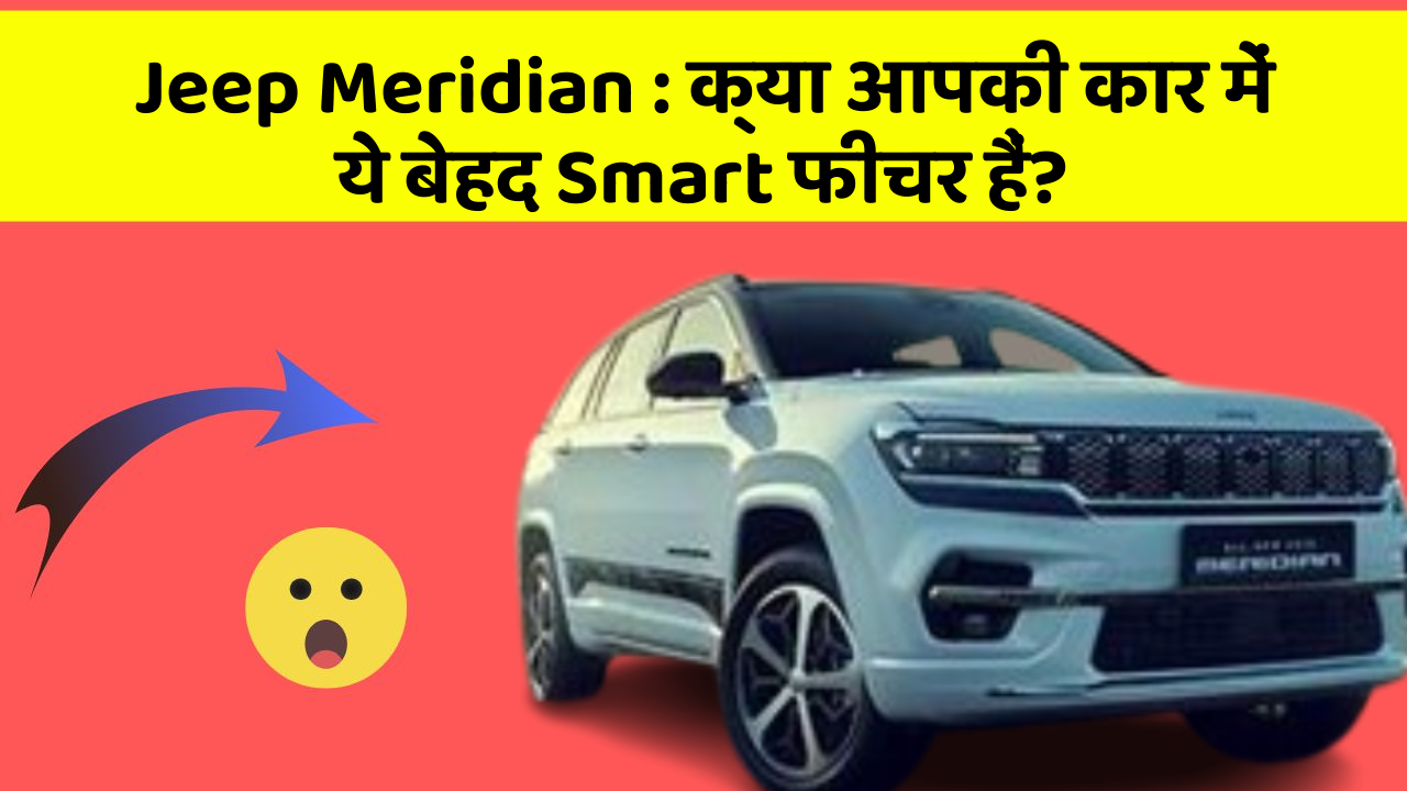 Jeep Meridian: क्या आपकी कार में ये बेहद Smart फीचर हैं?