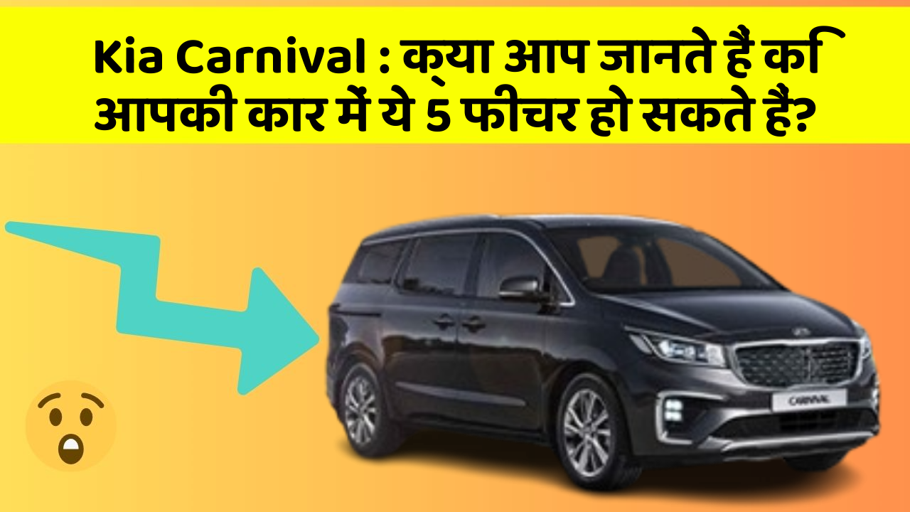 Kia Carnival: क्या आप जानते हैं कि आपकी कार में ये 5 फीचर हो सकते हैं?