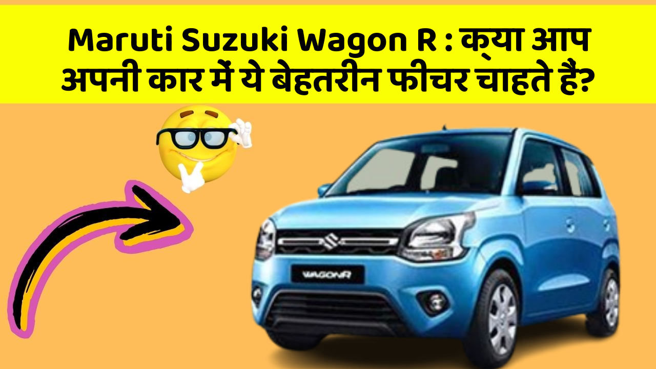 Maruti Suzuki Wagon R: क्या आप अपनी कार में ये बेहतरीन फीचर चाहते हैं?