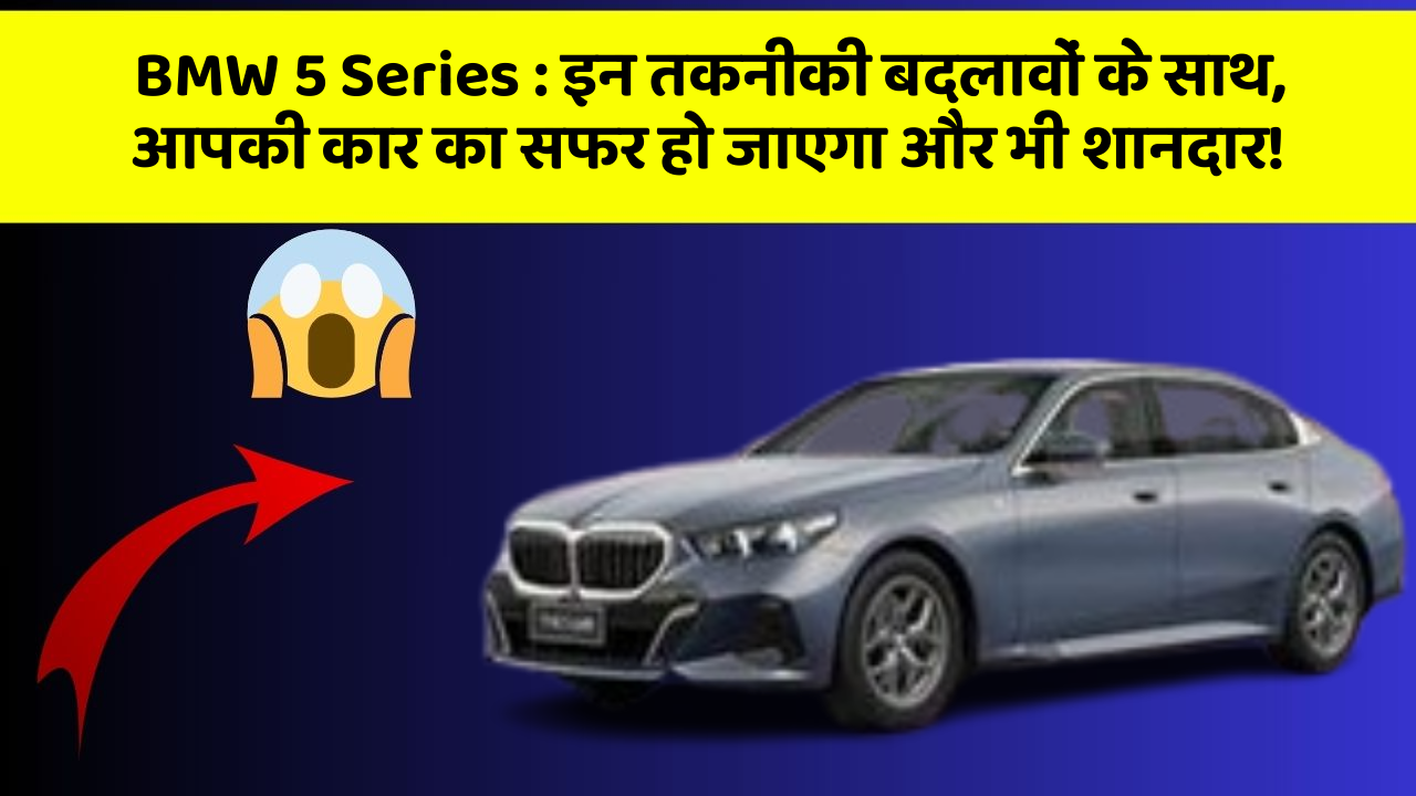 BMW 5 Series : इन तकनीकी बदलावों के साथ, आपकी कार का सफर हो जाएगा और भी शानदार!