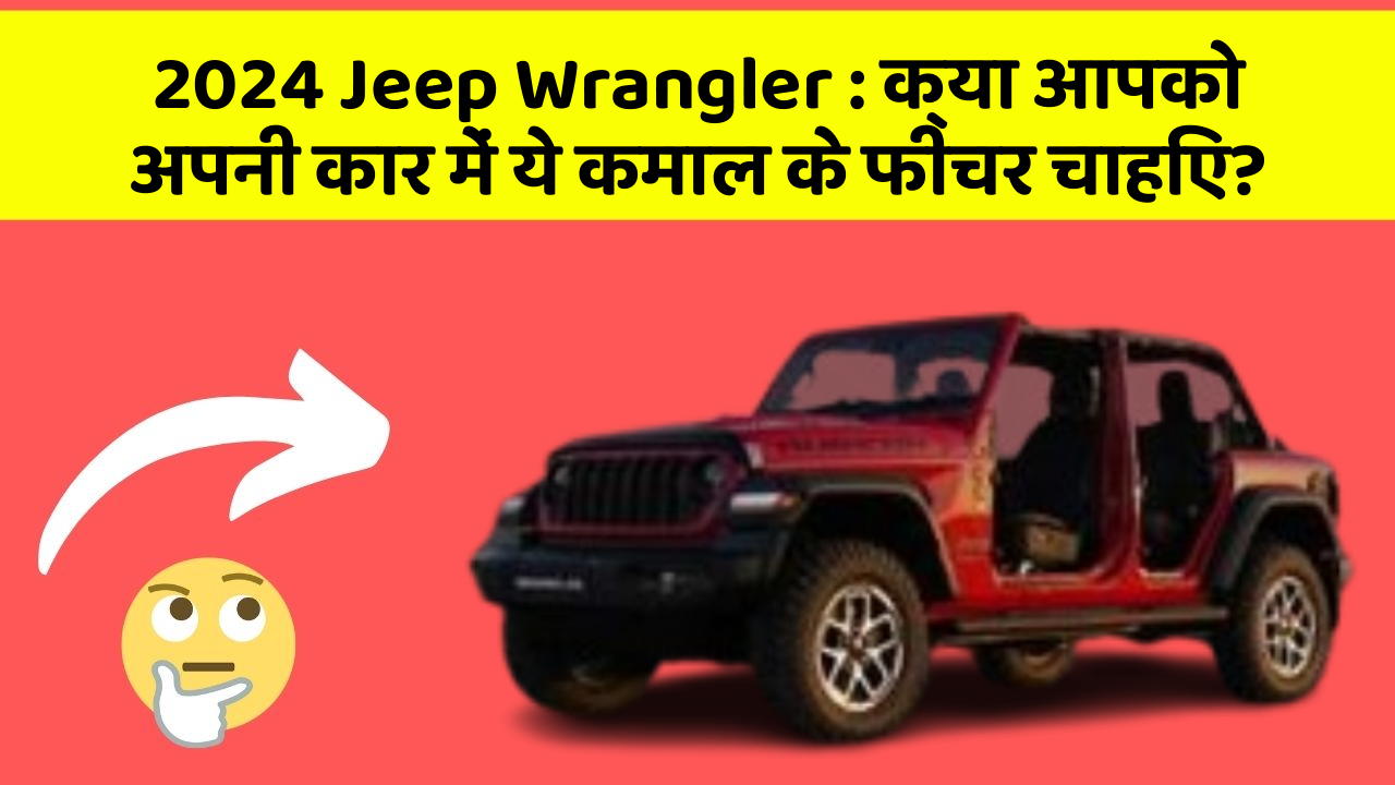 2024 Jeep Wrangler: क्या आपको अपनी कार में ये कमाल के फीचर चाहिए?